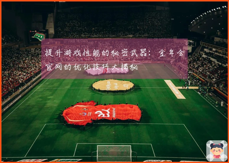 提升游戏性能的秘密武器：金年会官网的优化技巧大揭秘