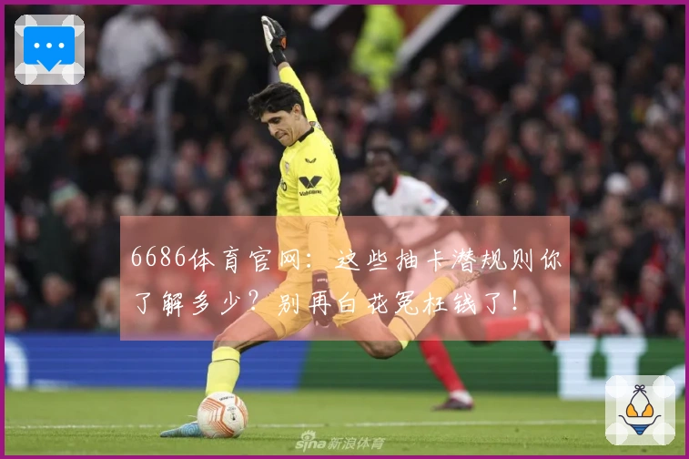 6686体育官网：这些抽卡潜规则你了解多少？别再白花冤枉钱了！