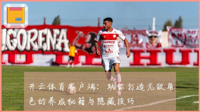 开云体育客户端：助你打造无敌角色的养成秘籍与隐藏技巧