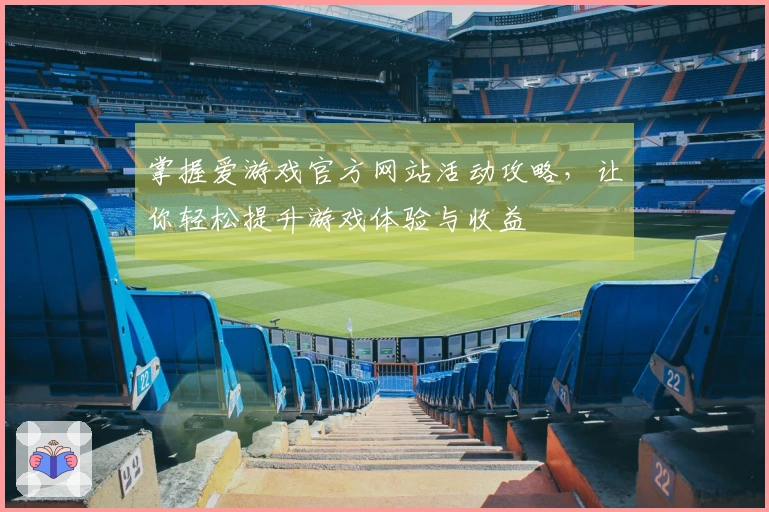 掌握爱游戏官方网站活动攻略，让你轻松提升游戏体验与收益
