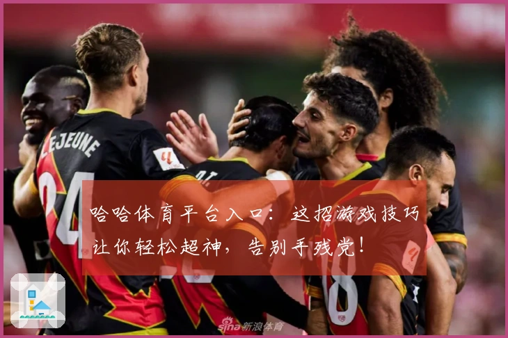 哈哈体育平台入口：这招游戏技巧让你轻松超神，告别手残党！