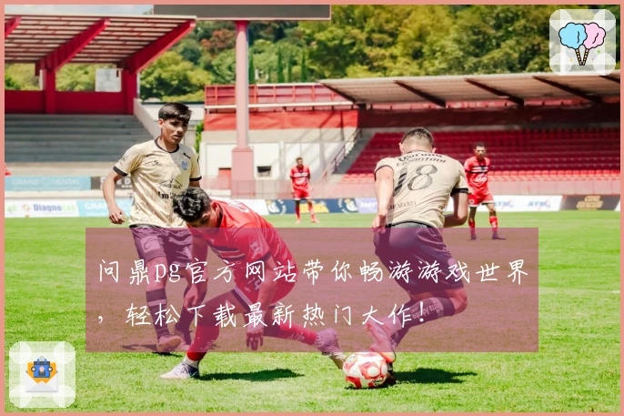 问鼎pg官方网站带你畅游游戏世界，轻松下载最新热门大作！