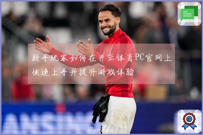 新手玩家如何在开云体育PC官网上快速上手并提升游戏体验