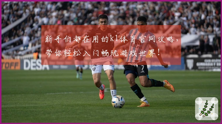 新手们都在用的k1体育官网攻略，带你轻松入门畅玩游戏世界！