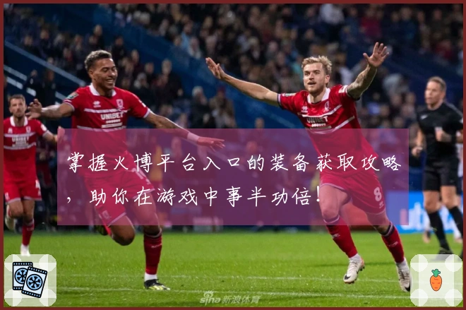 掌握火博平台入口的装备获取攻略，助你在游戏中事半功倍！